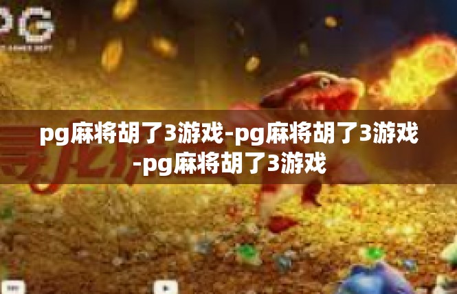 pg麻将胡了3游戏-pg麻将胡了3游戏-pg麻将胡了3游戏
