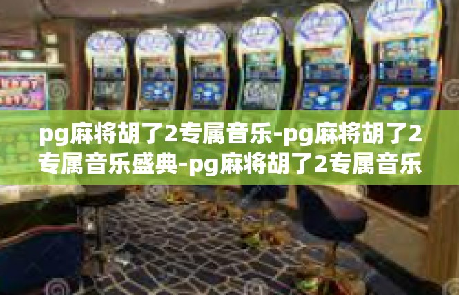 pg麻将胡了2专属音乐-pg麻将胡了2专属音乐盛典-pg麻将胡了2专属音乐