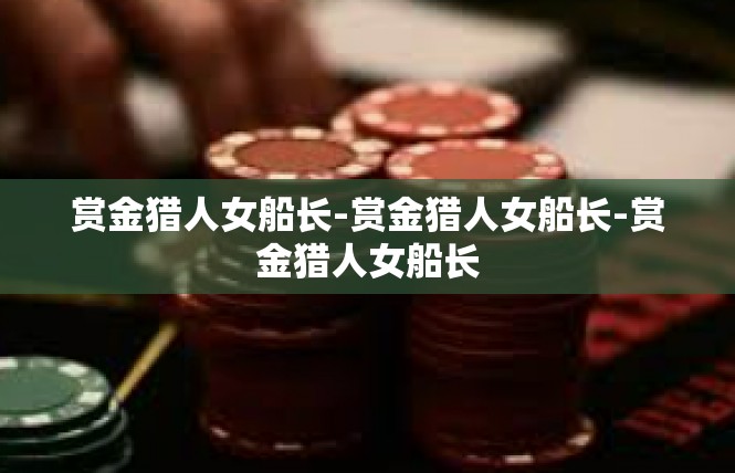 赏金猎人女船长-赏金猎人女船长-赏金猎人女船长