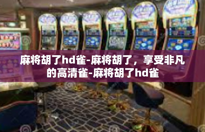 麻将胡了hd雀-麻将胡了，享受非凡的高清雀-麻将胡了hd雀