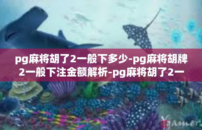 pg麻将胡了2一般下多少-pg麻将胡牌2一般下注金额解析-pg麻将胡了2一般下多少