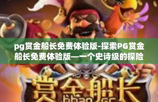 pg赏金船长免费体验版-探索PG赏金船长免费体验版—一个史诗级的探险之旅-pg赏金船长免费体验版