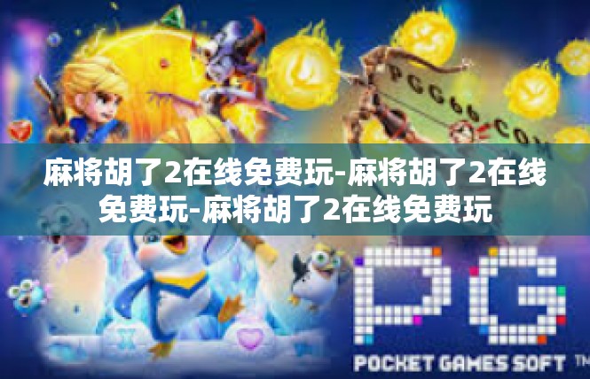 麻将胡了2在线免费玩-麻将胡了2在线免费玩-麻将胡了2在线免费玩