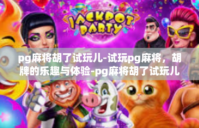 pg麻将胡了试玩儿-试玩pg麻将，胡牌的乐趣与体验-pg麻将胡了试玩儿