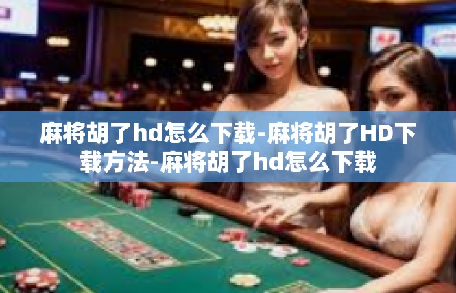 麻将胡了hd怎么下载-麻将胡了HD下载方法-麻将胡了hd怎么下载