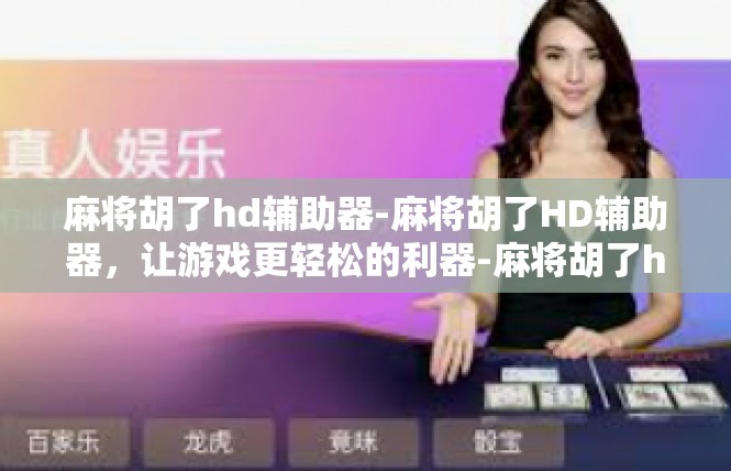 麻将胡了hd辅助器-麻将胡了HD辅助器，让游戏更轻松的利器-麻将胡了hd辅助器