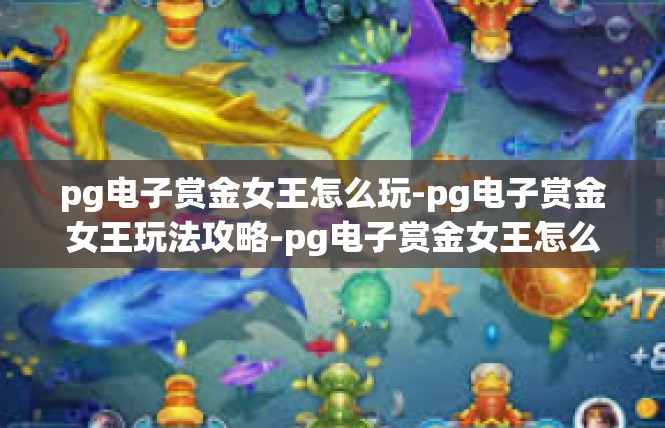 pg电子赏金女王怎么玩-pg电子赏金女王玩法攻略-pg电子赏金女王怎么玩