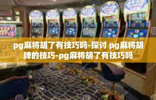 pg麻将胡了有技巧吗-探讨 pg麻将胡牌的技巧-pg麻将胡了有技巧吗