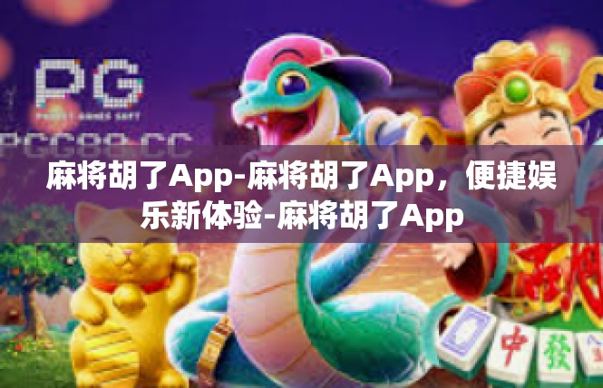 麻将胡了App-麻将胡了App，便捷娱乐新体验-麻将胡了App