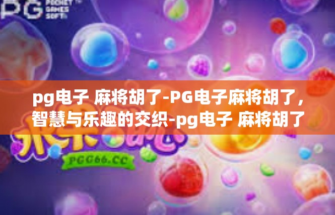 pg电子 麻将胡了-PG电子麻将胡了，智慧与乐趣的交织-pg电子 麻将胡了