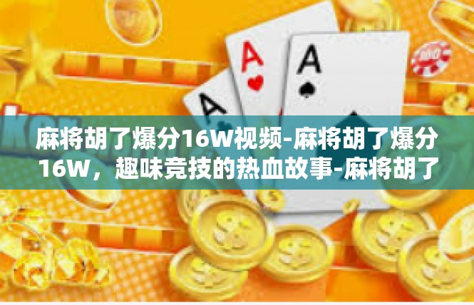 麻将胡了爆分16W视频-麻将胡了爆分16W，趣味竞技的热血故事-麻将胡了爆分16W视频