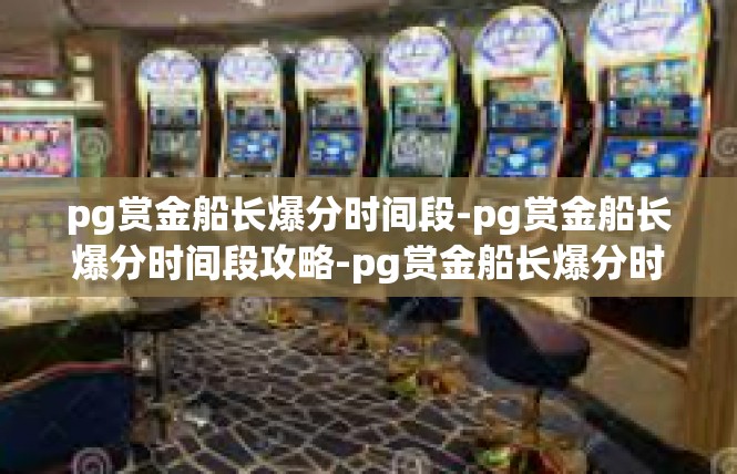 pg赏金船长爆分时间段-pg赏金船长爆分时间段攻略-pg赏金船长爆分时间段