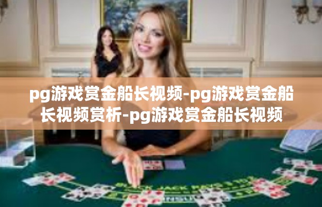 pg游戏赏金船长视频-pg游戏赏金船长视频赏析-pg游戏赏金船长视频