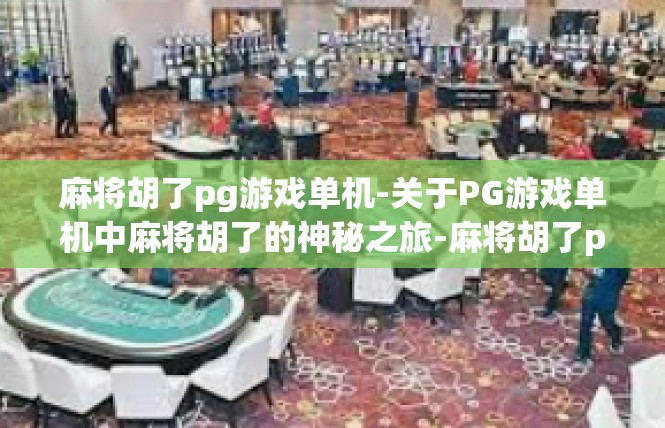 麻将胡了pg游戏单机-关于PG游戏单机中麻将胡了的神秘之旅-麻将胡了pg游戏单机