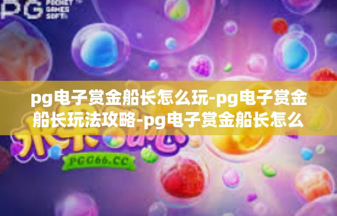 pg电子赏金船长怎么玩-pg电子赏金船长玩法攻略-pg电子赏金船长怎么玩