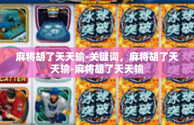麻将胡了天天输-关键词，麻将胡了天天输-麻将胡了天天输