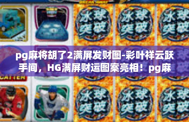 pg麻将胡了2满屏发财图-彩叶祥云跃手间，HG满屏财运图案亮相！pg麻将胡了2满屏发财图