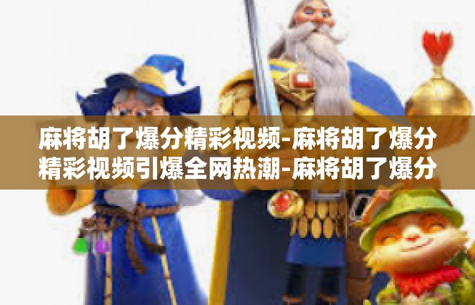 麻将胡了爆分精彩视频-麻将胡了爆分精彩视频引爆全网热潮-麻将胡了爆分精彩视频