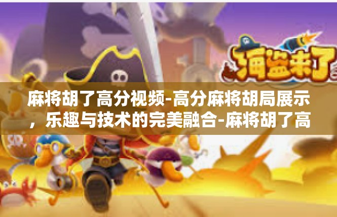 麻将胡了高分视频-高分麻将胡局展示，乐趣与技术的完美融合-麻将胡了高分视频
