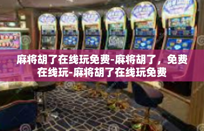 麻将胡了在线玩免费-麻将胡了，免费在线玩-麻将胡了在线玩免费