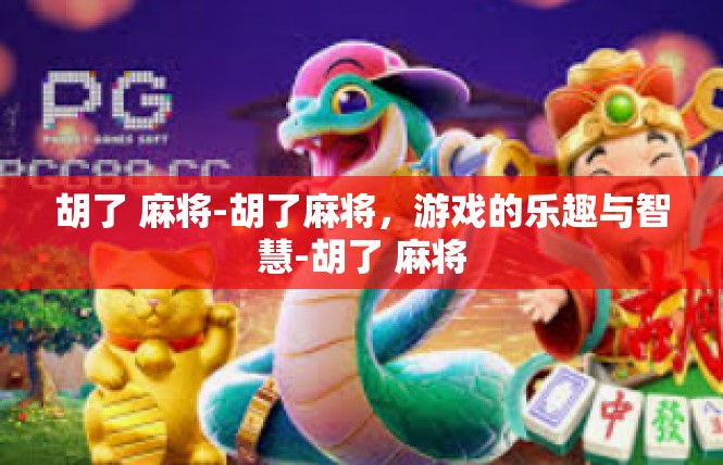 胡了 麻将-胡了麻将，游戏的乐趣与智慧-胡了 麻将