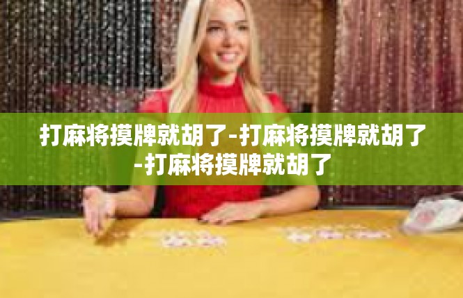 打麻将摸牌就胡了-打麻将摸牌就胡了-打麻将摸牌就胡了