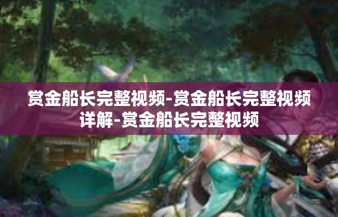 赏金船长完整视频-赏金船长完整视频详解-赏金船长完整视频