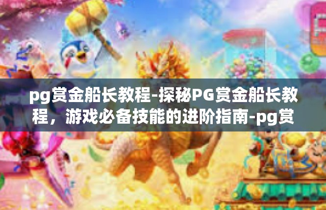 pg赏金船长教程-探秘PG赏金船长教程，游戏必备技能的进阶指南-pg赏金船长教程