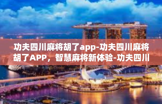 功夫四川麻将胡了app-功夫四川麻将胡了APP，智慧麻将新体验-功夫四川麻将胡了app