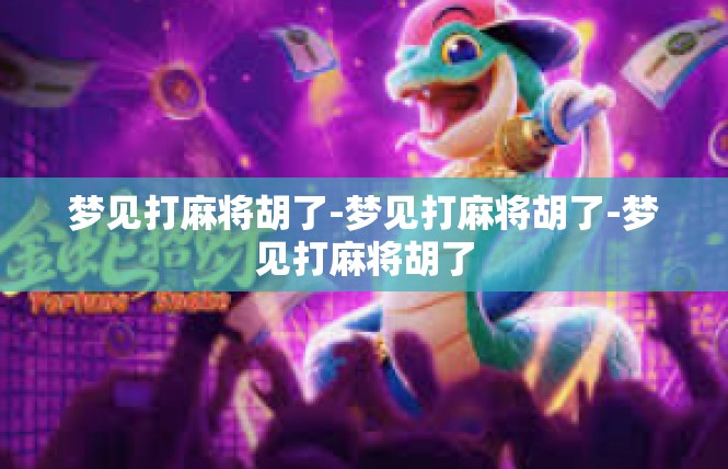 梦见打麻将胡了-梦见打麻将胡了-梦见打麻将胡了