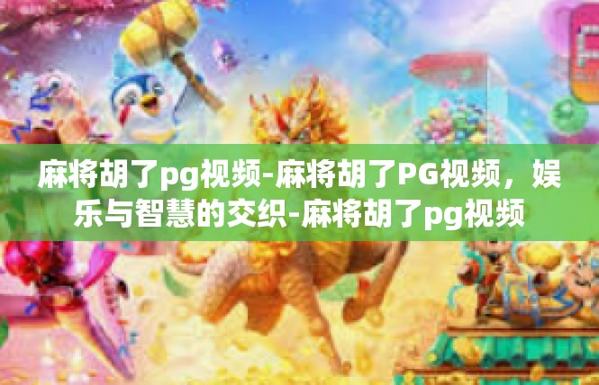 麻将胡了pg视频-麻将胡了PG视频，娱乐与智慧的交织-麻将胡了pg视频