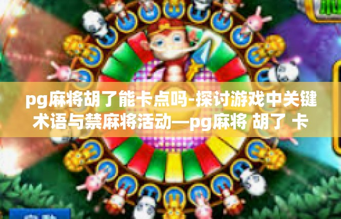pg麻将胡了能卡点吗-探讨游戏中关键术语与禁麻将活动—pg麻将 胡了 卡点技巧-pg麻将胡了能卡点吗
