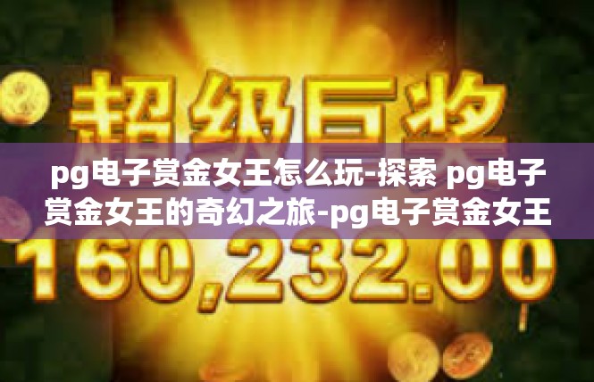 pg电子赏金女王怎么玩-探索 pg电子赏金女王的奇幻之旅-pg电子赏金女王怎么玩