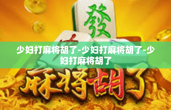少妇打麻将胡了-少妇打麻将胡了-少妇打麻将胡了