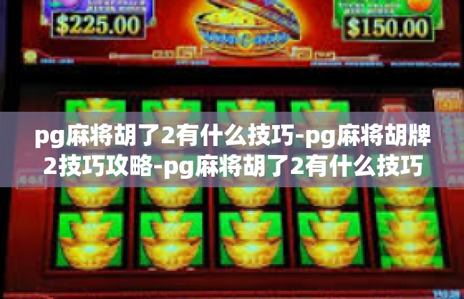 pg麻将胡了2有什么技巧-pg麻将胡牌2技巧攻略-pg麻将胡了2有什么技巧