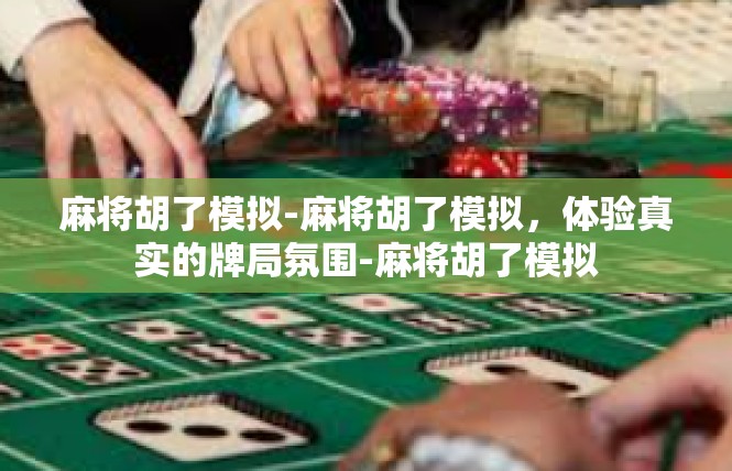 麻将胡了模拟-麻将胡了模拟，体验真实的牌局氛围-麻将胡了模拟