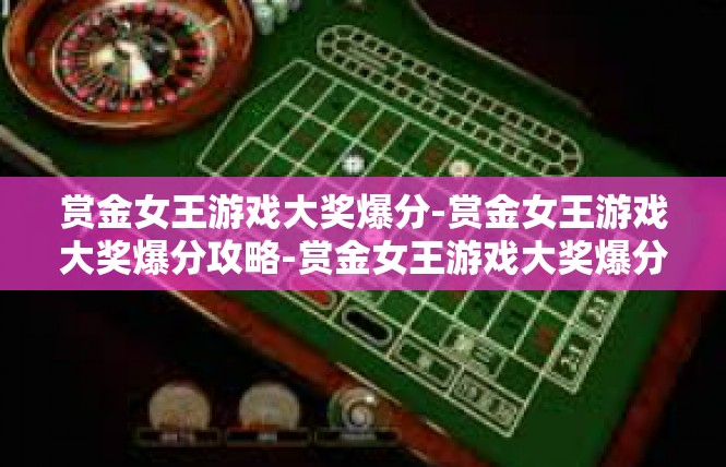 赏金女王游戏大奖爆分-赏金女王游戏大奖爆分攻略-赏金女王游戏大奖爆分