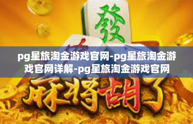 pg星旅淘金游戏官网-pg星旅淘金游戏官网详解-pg星旅淘金游戏官网