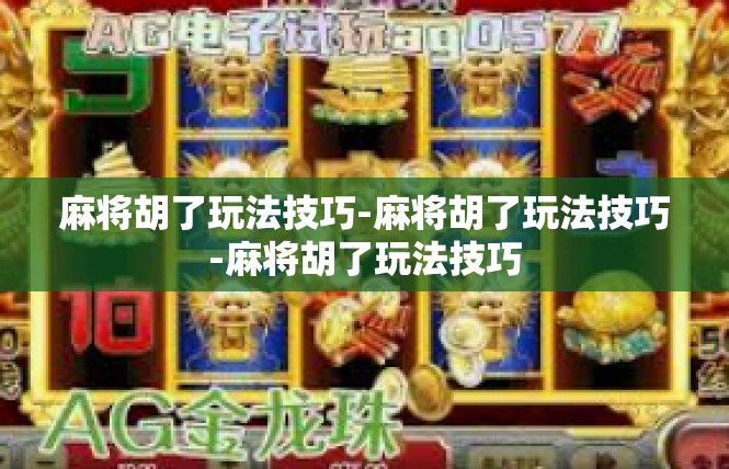 麻将胡了玩法技巧-麻将胡了玩法技巧-麻将胡了玩法技巧