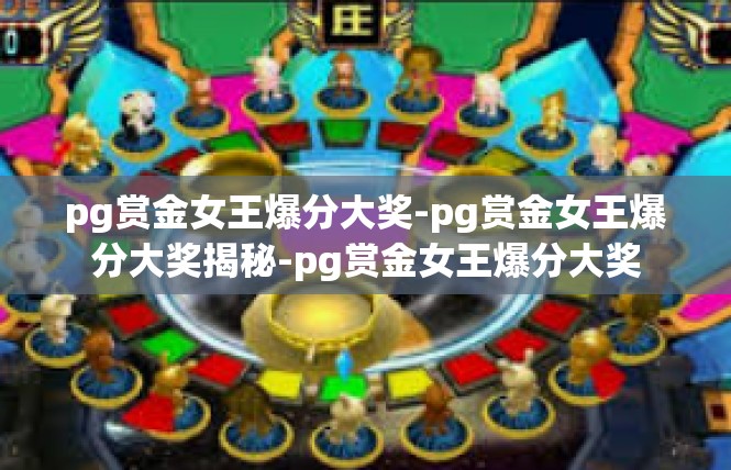 pg赏金女王爆分大奖-pg赏金女王爆分大奖揭秘-pg赏金女王爆分大奖