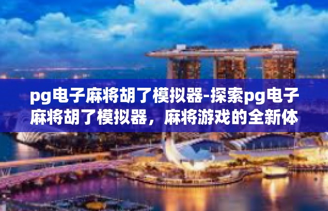 pg电子麻将胡了模拟器-探索pg电子麻将胡了模拟器，麻将游戏的全新体验-pg电子麻将胡了模拟器