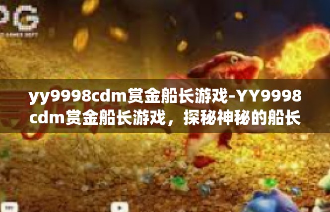 yy9998cdm赏金船长游戏-YY9998cdm赏金船长游戏，探秘神秘的船长世界-yy9998cdm赏金船长游戏