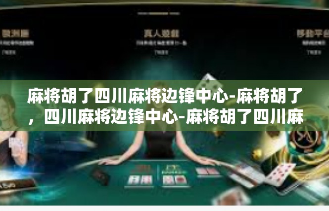 麻将胡了四川麻将边锋中心-麻将胡了，四川麻将边锋中心-麻将胡了四川麻将边锋中心