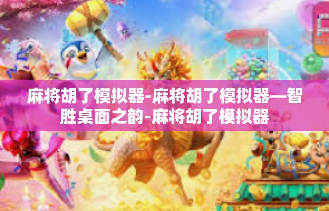 麻将胡了模拟器-麻将胡了模拟器—智胜桌面之韵-麻将胡了模拟器