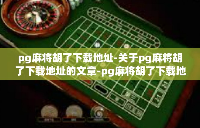 pg麻将胡了下载地址-关于pg麻将胡了下载地址的文章-pg麻将胡了下载地址