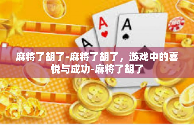 麻将了胡了-麻将了胡了，游戏中的喜悦与成功-麻将了胡了