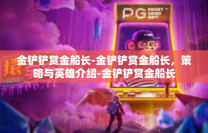金铲铲赏金船长-金铲铲赏金船长，策略与英雄介绍-金铲铲赏金船长