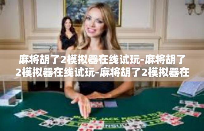麻将胡了2模拟器在线试玩-麻将胡了2模拟器在线试玩-麻将胡了2模拟器在线试玩