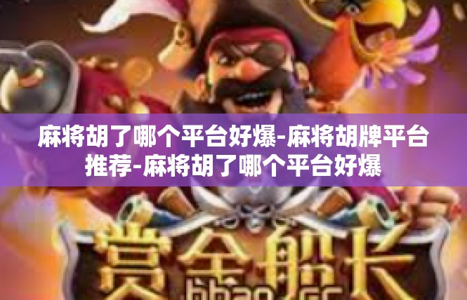 麻将胡了哪个平台好爆-麻将胡牌平台推荐-麻将胡了哪个平台好爆