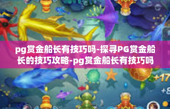 pg赏金船长有技巧吗-探寻PG赏金船长的技巧攻略-pg赏金船长有技巧吗
